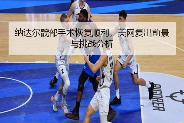 na-da-er-kuan-bu-shou-shu-hui-fu-shun-li-mei-wang-fu-chu-qian-jing-yu-tiao-zhan-fen-xi-2-493.jpg